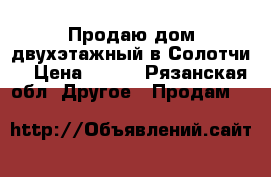 Продаю дом двухэтажный в Солотчи  › Цена ­ 100 - Рязанская обл. Другое » Продам   